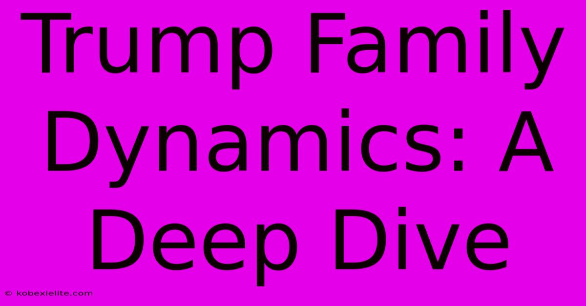 Trump Family Dynamics: A Deep Dive