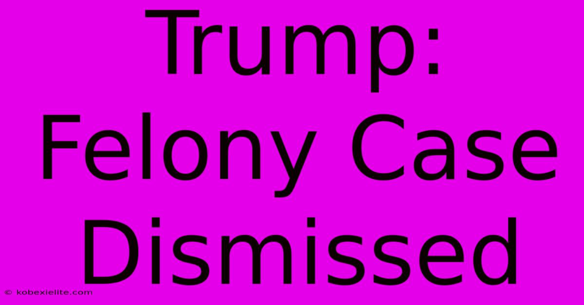 Trump:  Felony Case Dismissed