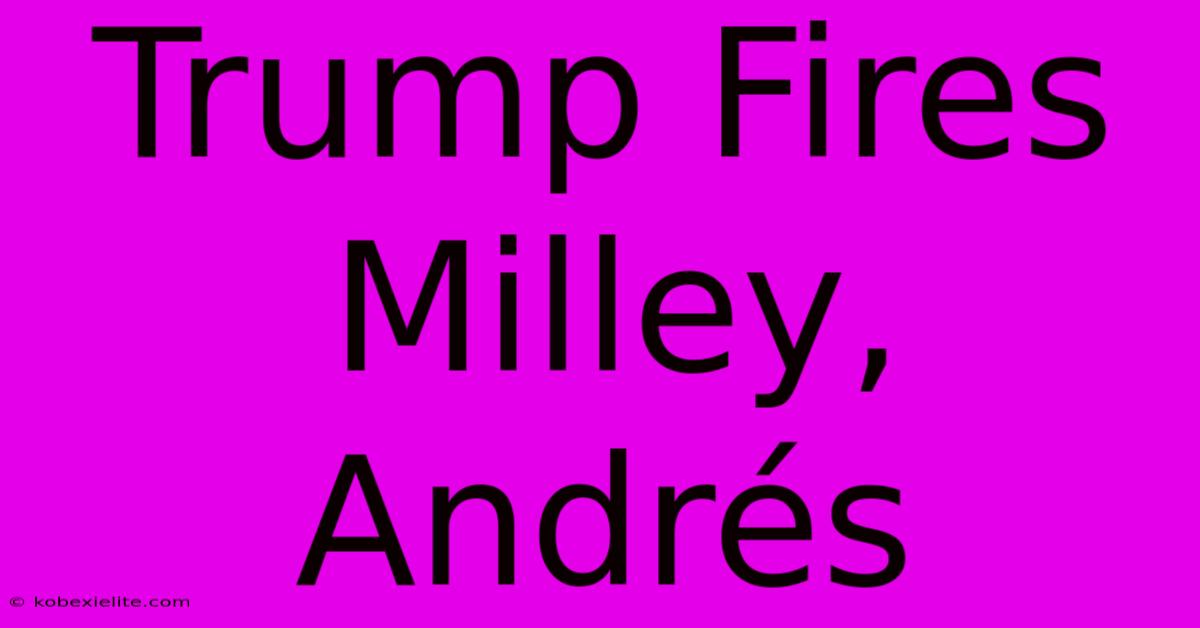 Trump Fires Milley, Andrés