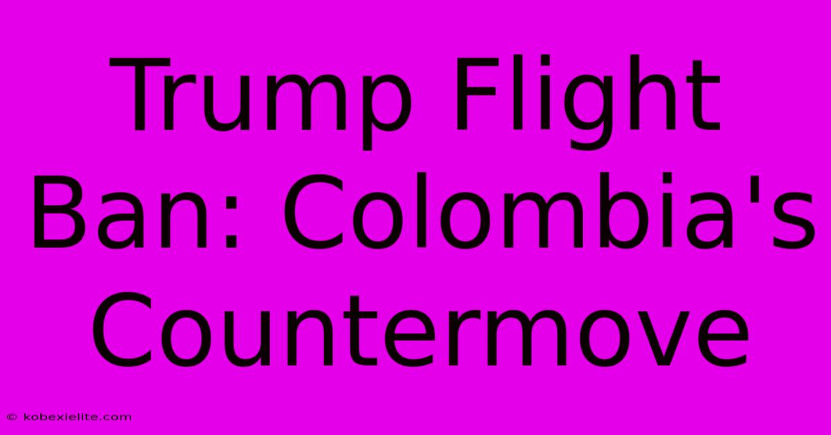 Trump Flight Ban: Colombia's Countermove