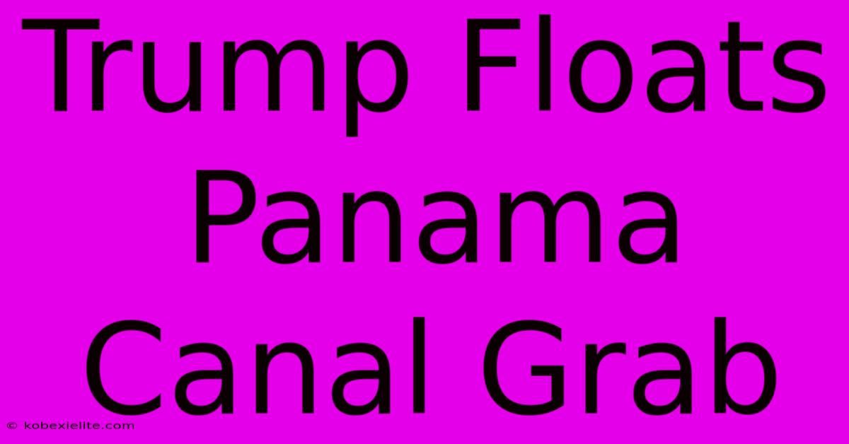 Trump Floats Panama Canal Grab