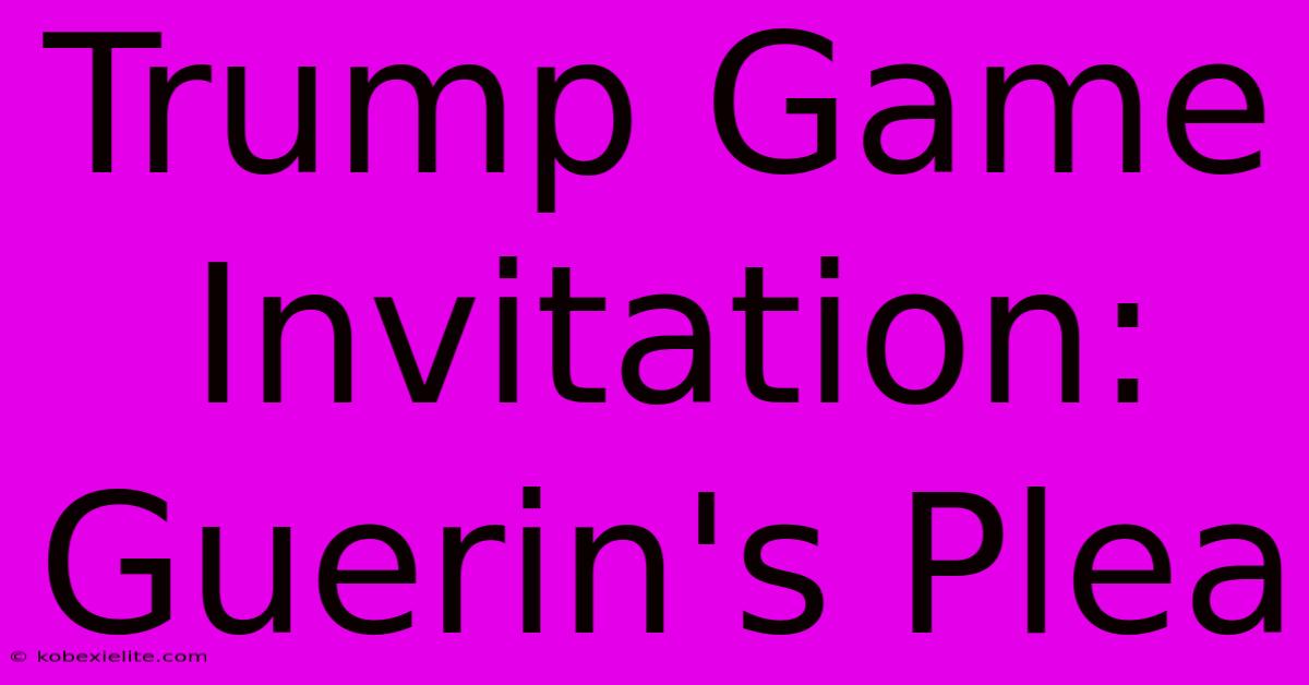 Trump Game Invitation: Guerin's Plea