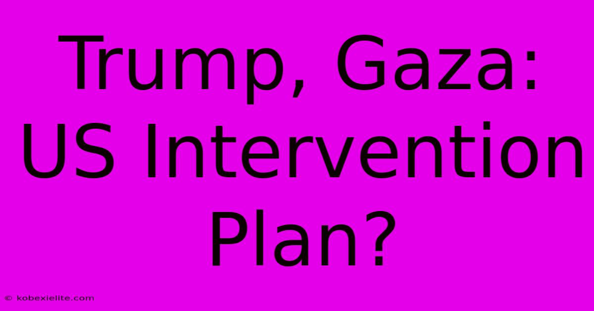 Trump, Gaza: US Intervention Plan?