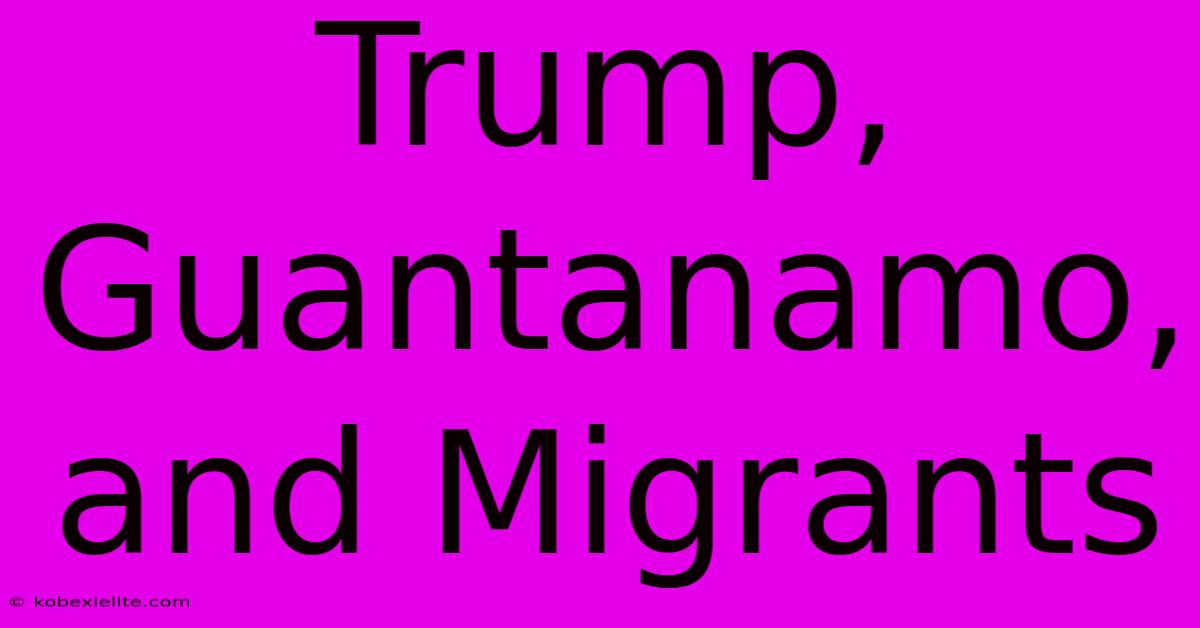 Trump, Guantanamo, And Migrants