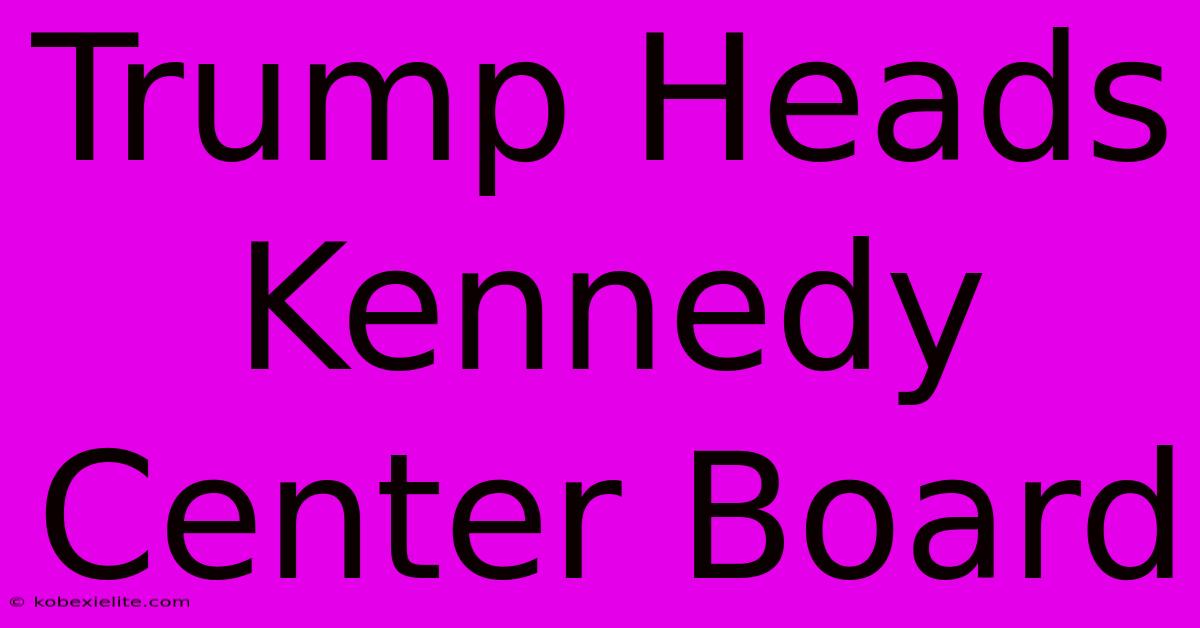 Trump Heads Kennedy Center Board