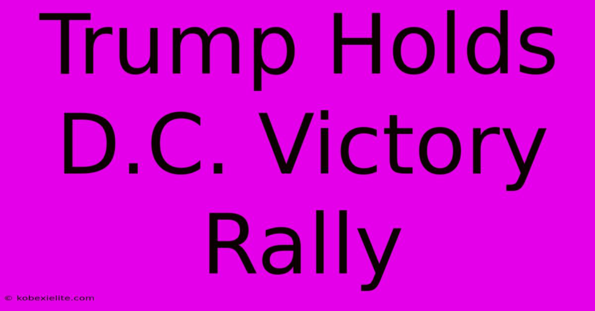 Trump Holds D.C. Victory Rally