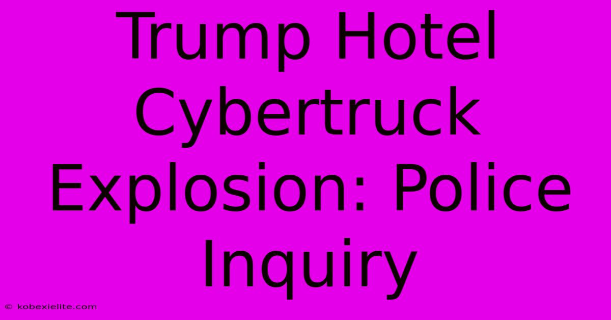 Trump Hotel Cybertruck Explosion: Police Inquiry