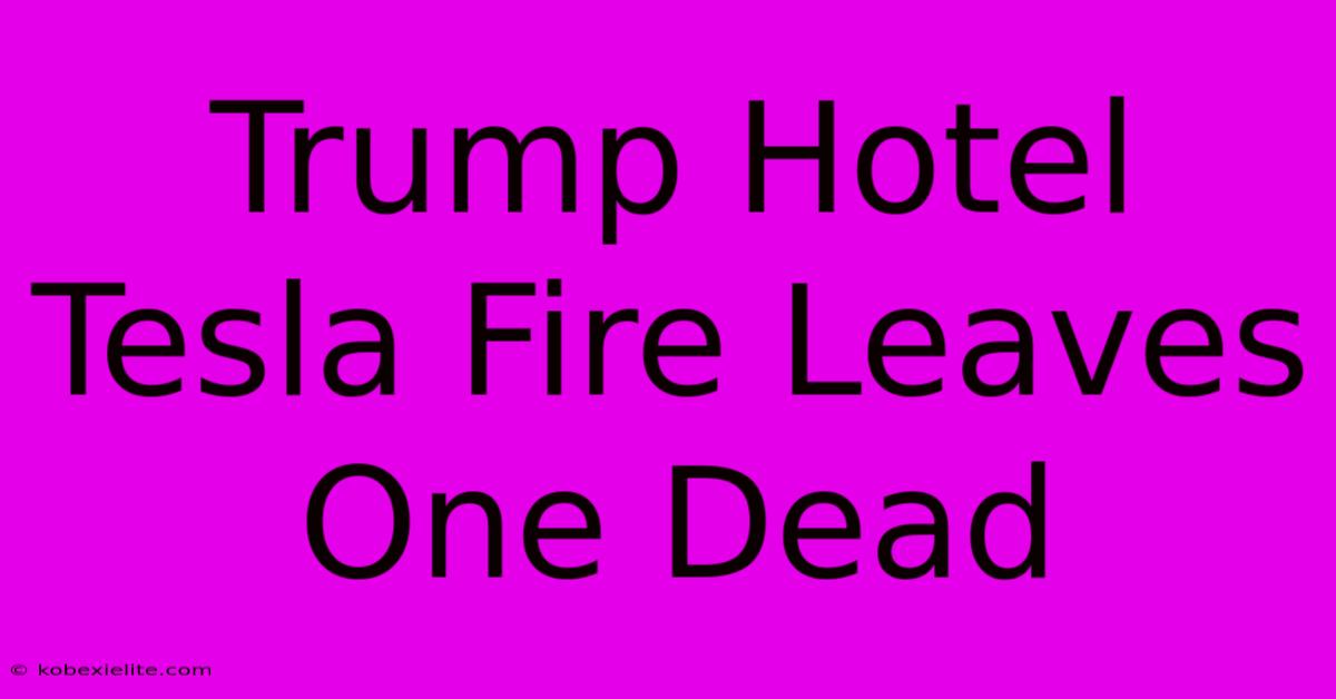 Trump Hotel Tesla Fire Leaves One Dead