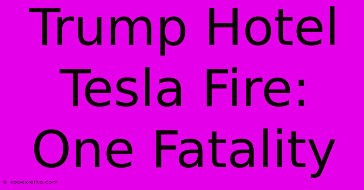 Trump Hotel Tesla Fire: One Fatality