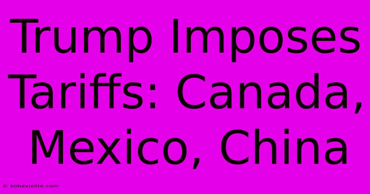 Trump Imposes Tariffs: Canada, Mexico, China