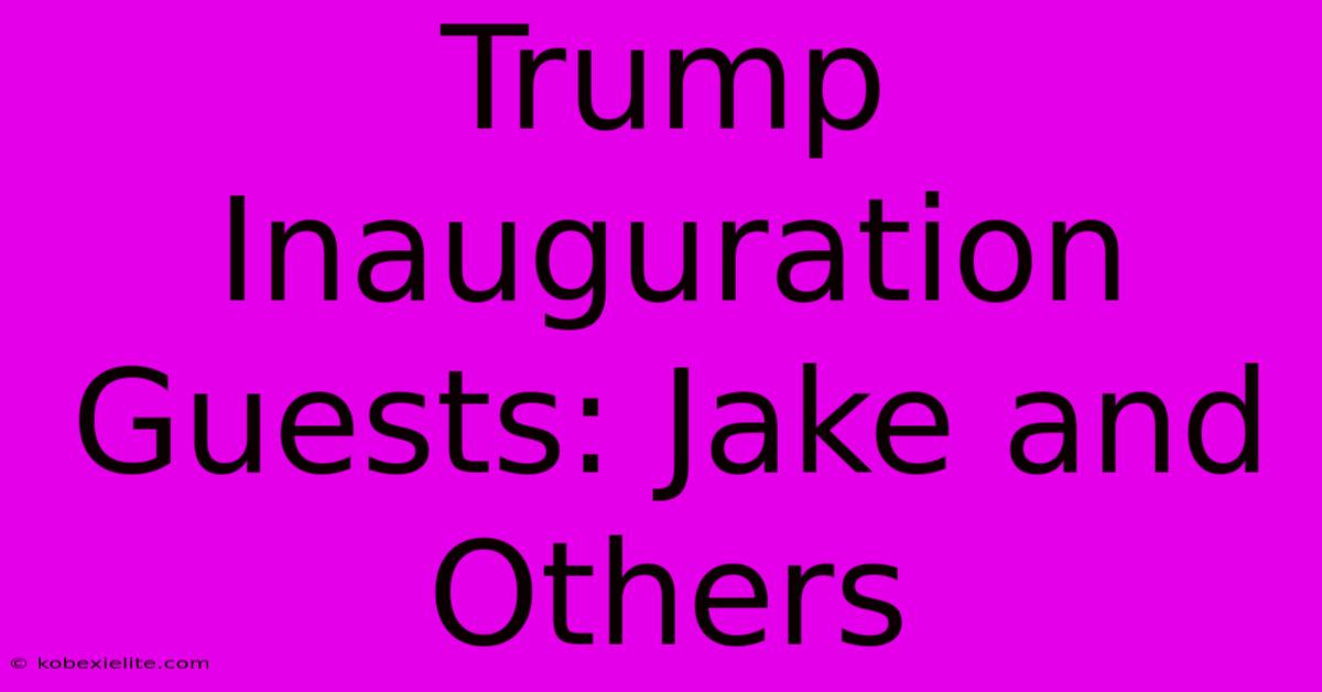 Trump Inauguration Guests: Jake And Others