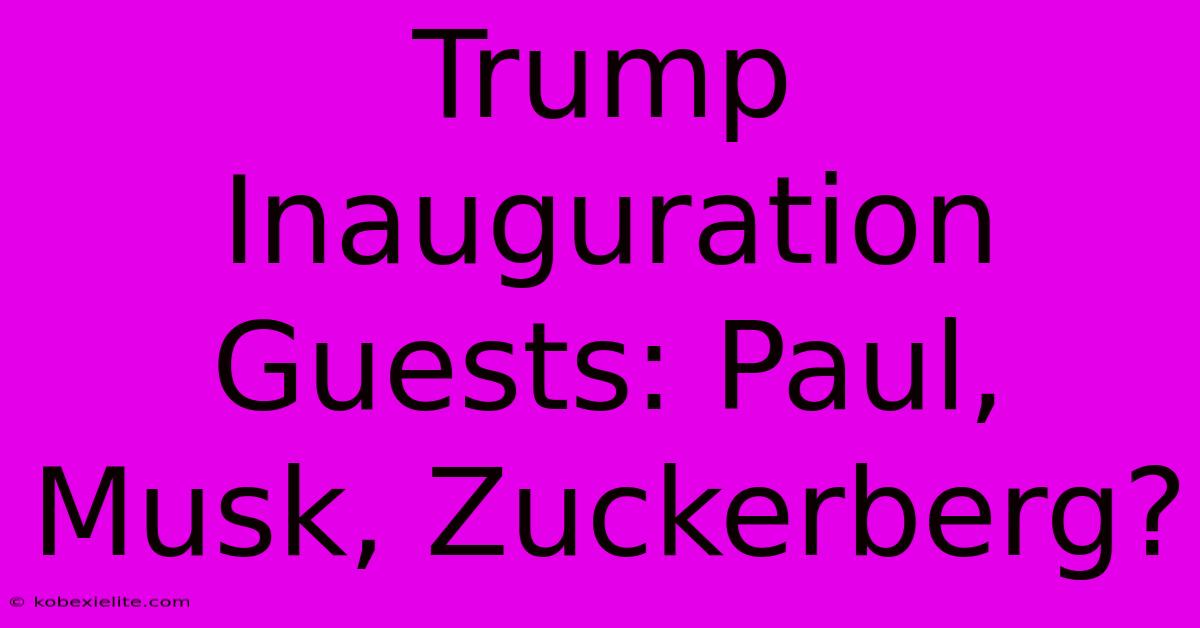 Trump Inauguration Guests: Paul, Musk, Zuckerberg?