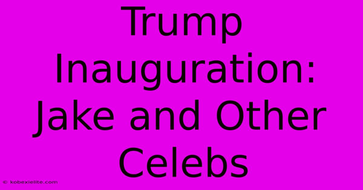 Trump Inauguration: Jake And Other Celebs