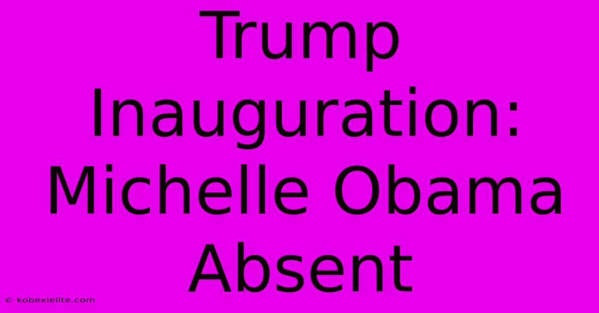 Trump Inauguration: Michelle Obama Absent