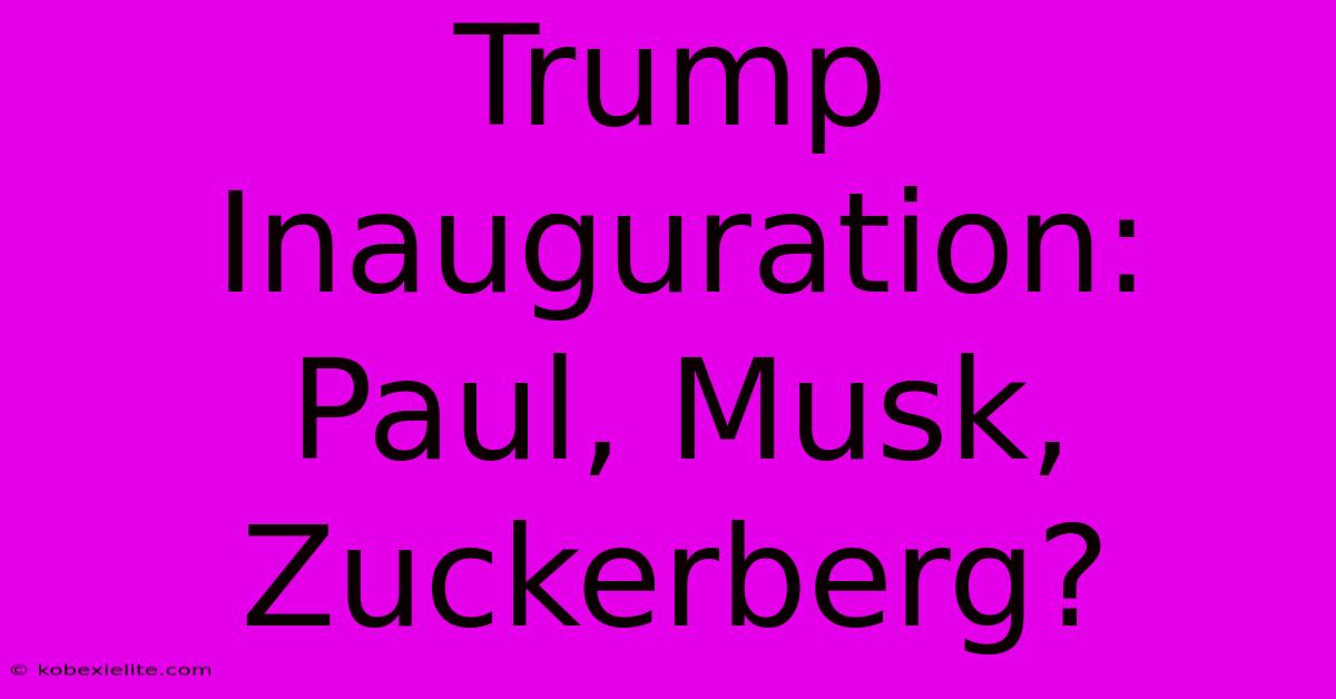 Trump Inauguration: Paul, Musk, Zuckerberg?