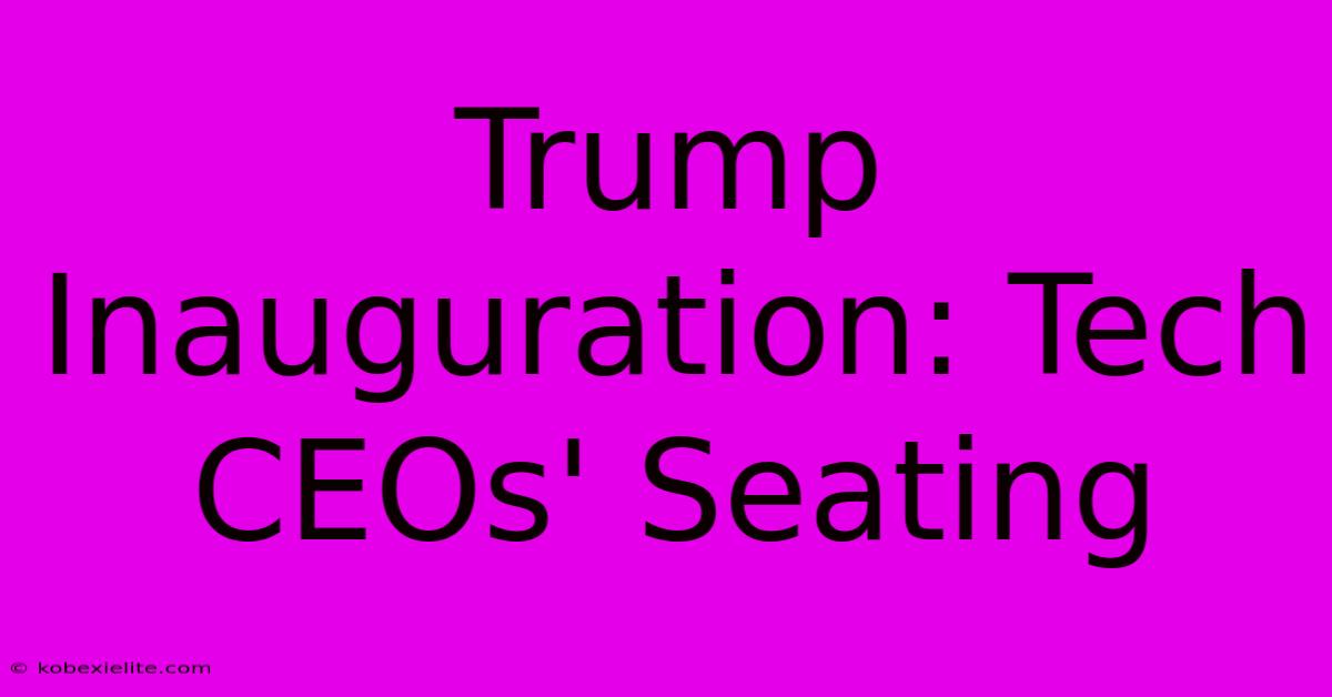 Trump Inauguration: Tech CEOs' Seating