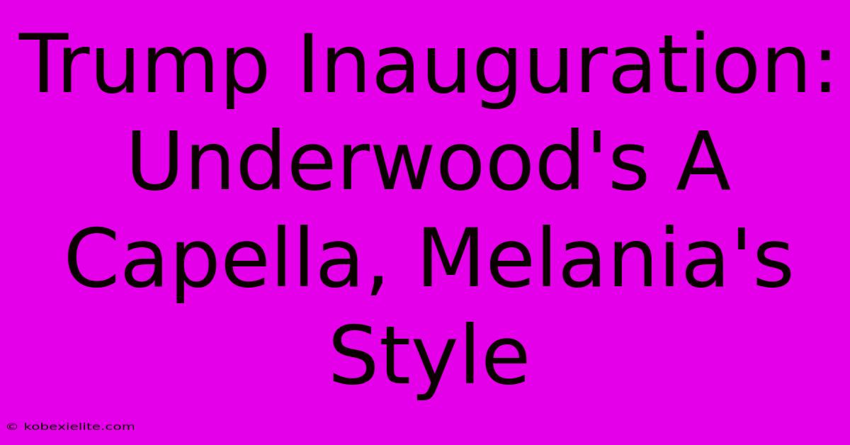 Trump Inauguration: Underwood's A Capella, Melania's Style