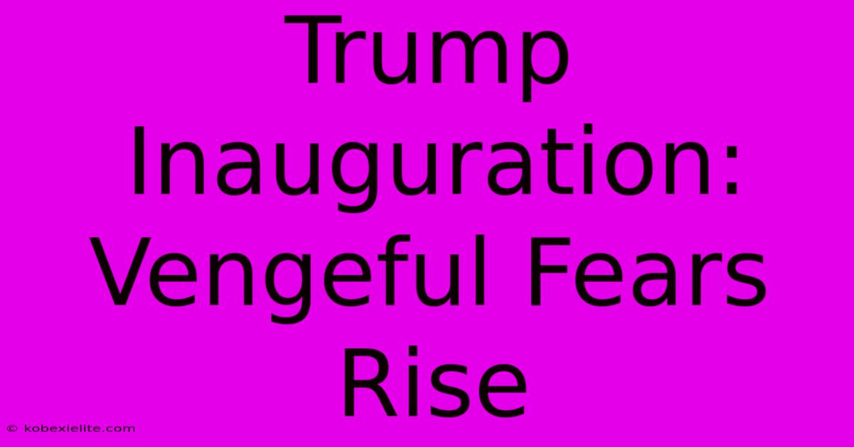 Trump Inauguration: Vengeful Fears Rise