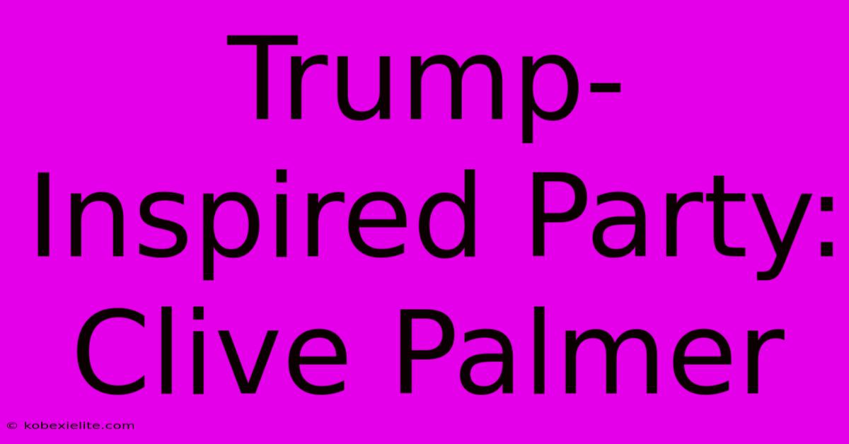 Trump-Inspired Party: Clive Palmer