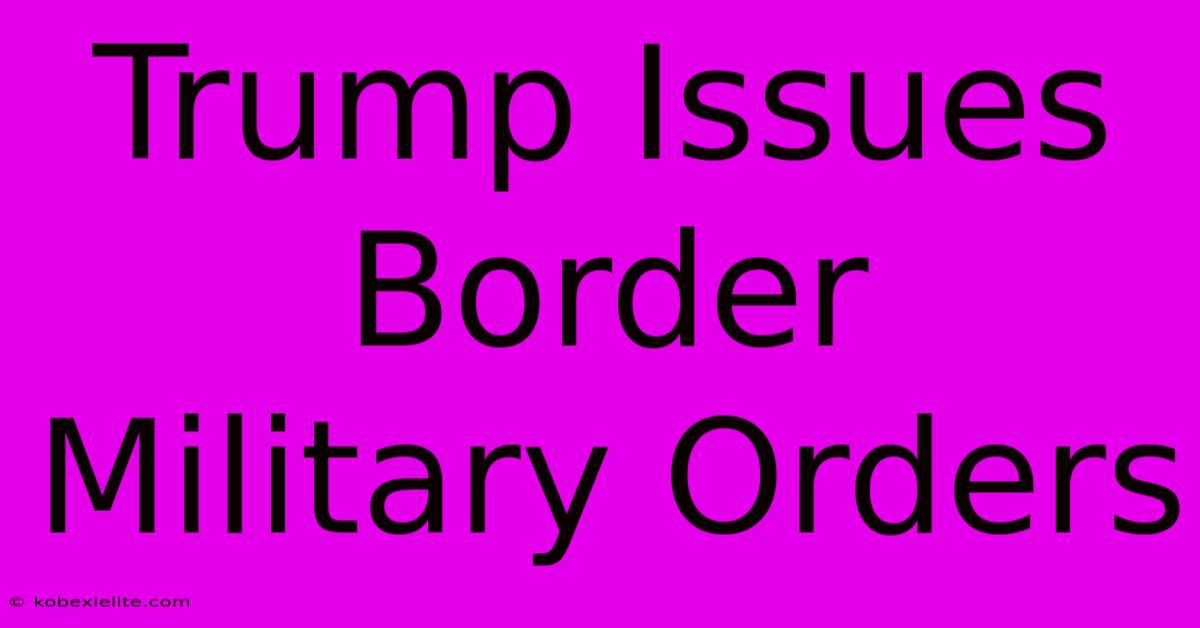 Trump Issues Border Military Orders