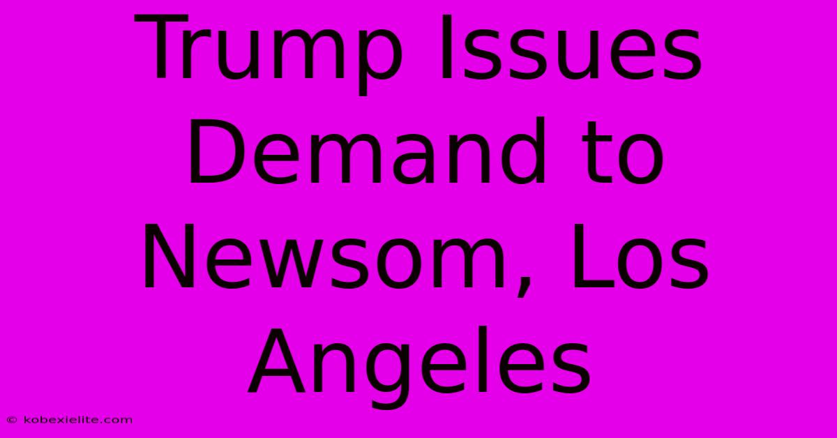 Trump Issues Demand To Newsom, Los Angeles