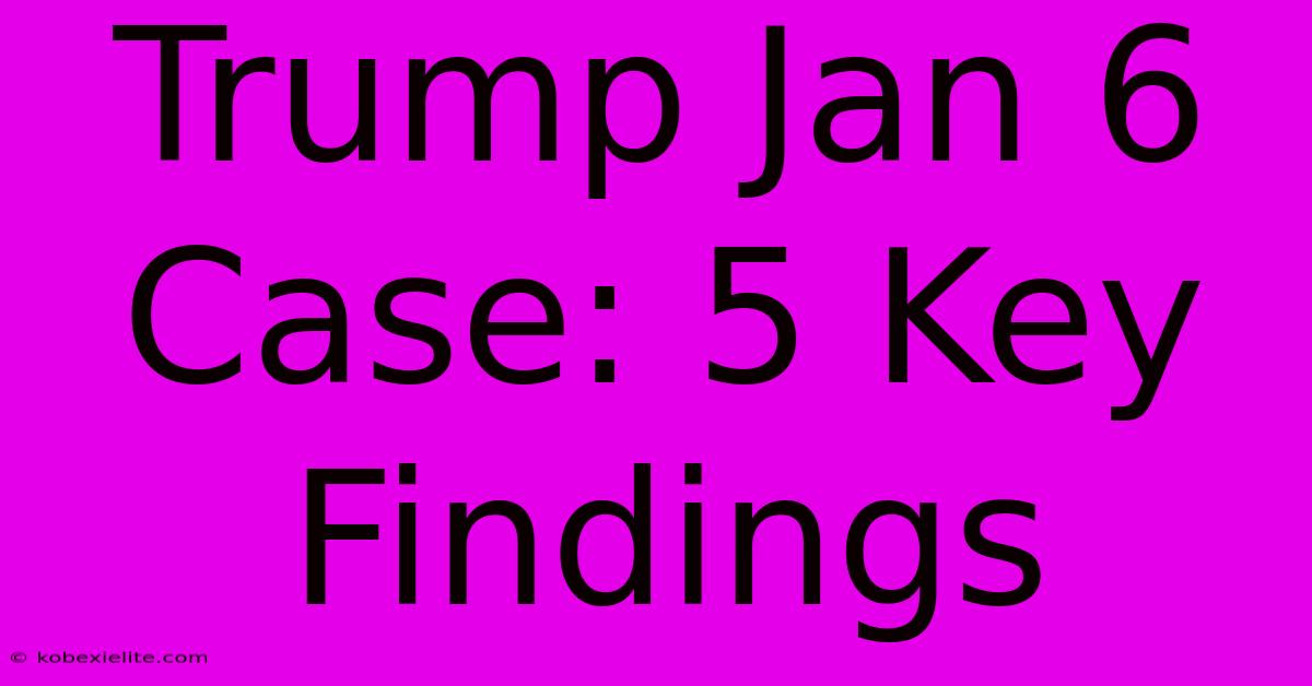 Trump Jan 6 Case: 5 Key Findings