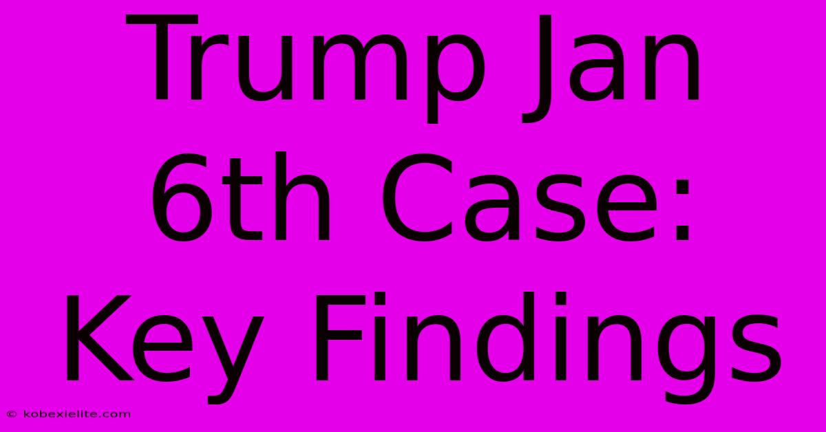 Trump Jan 6th Case: Key Findings