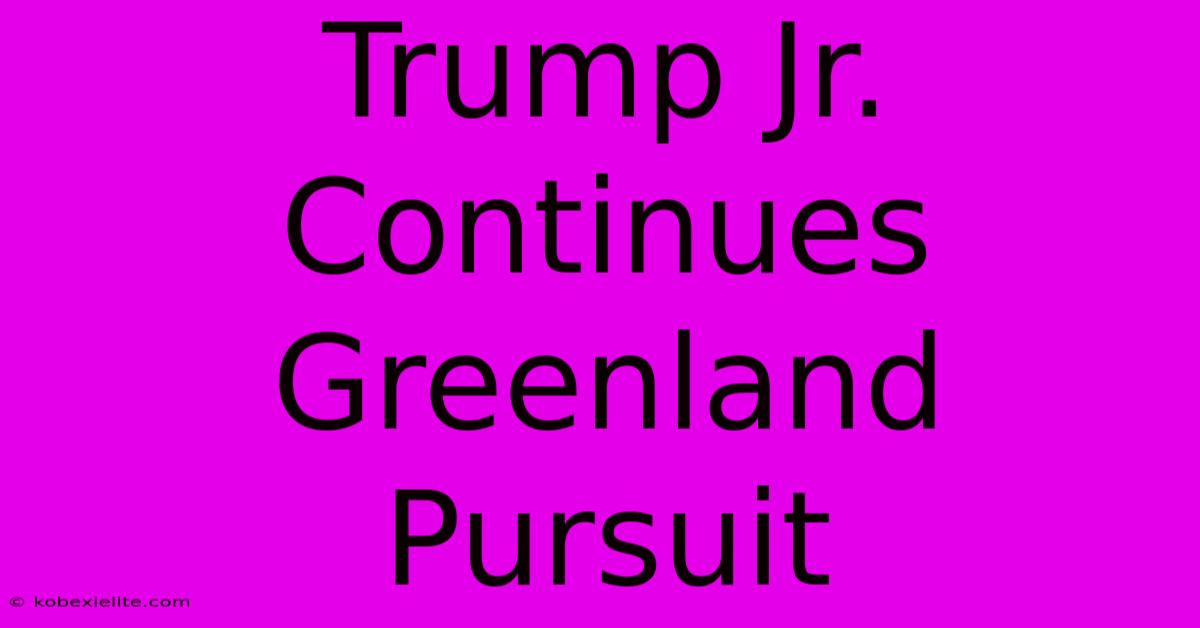 Trump Jr. Continues Greenland Pursuit