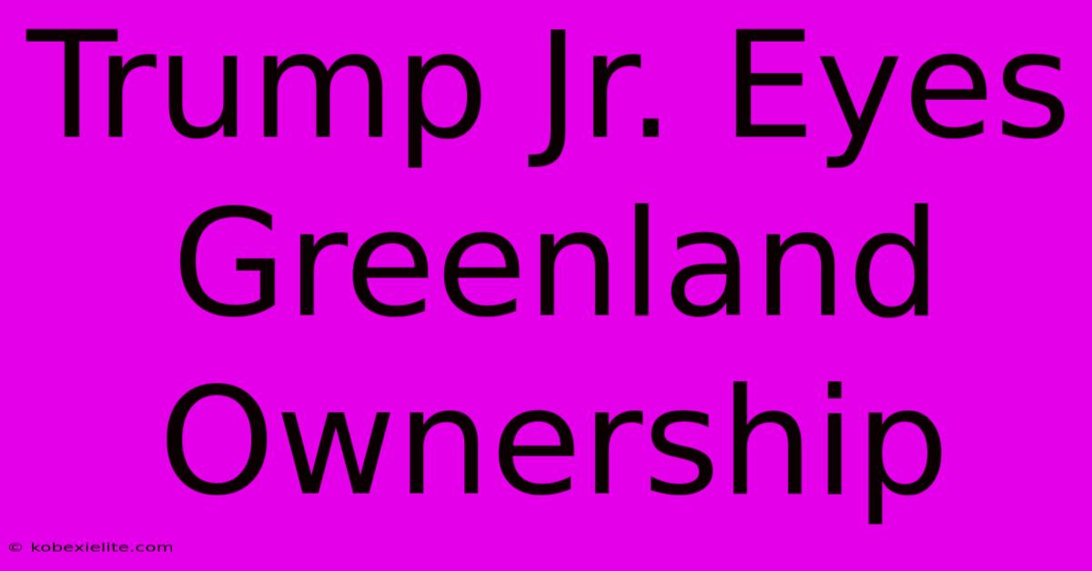 Trump Jr. Eyes Greenland Ownership