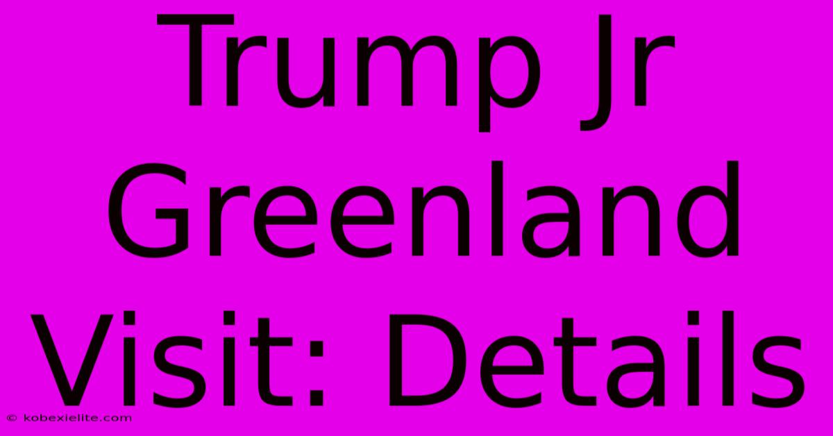 Trump Jr Greenland Visit: Details