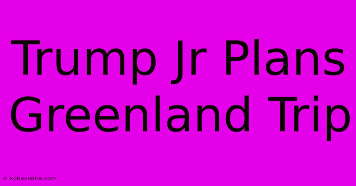 Trump Jr Plans Greenland Trip