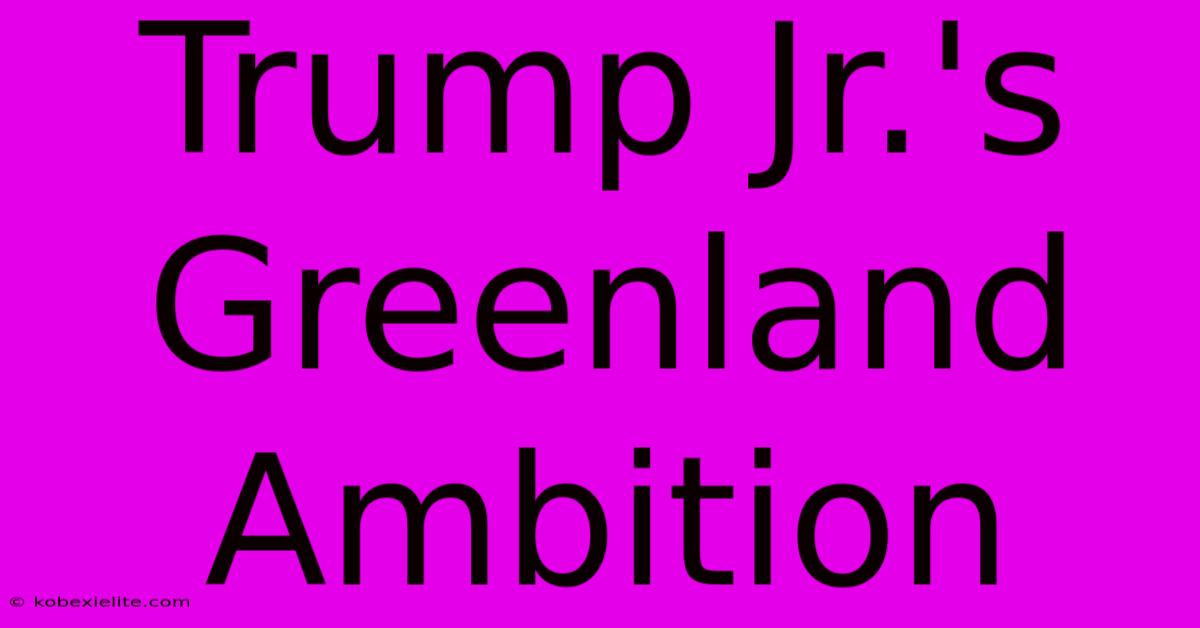 Trump Jr.'s Greenland Ambition