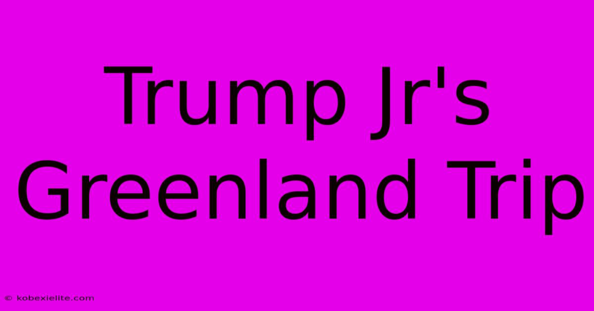 Trump Jr's Greenland Trip