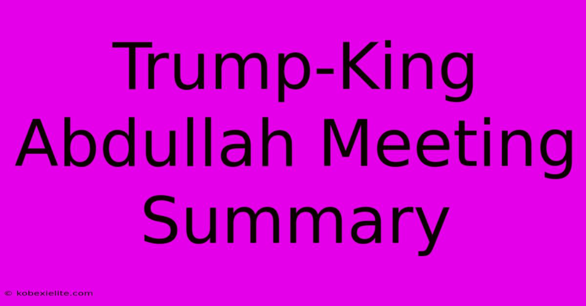 Trump-King Abdullah Meeting Summary