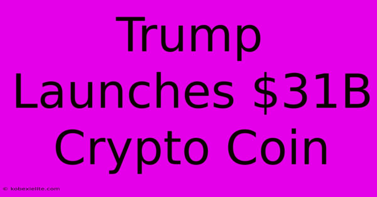 Trump Launches $31B Crypto Coin