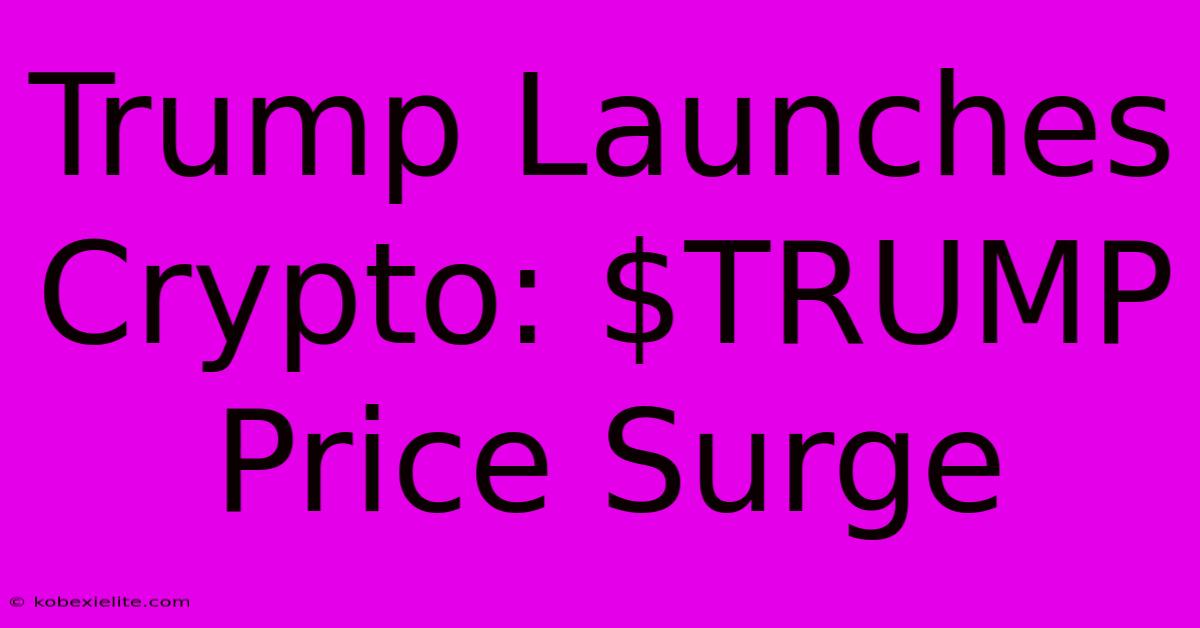 Trump Launches Crypto: $TRUMP Price Surge