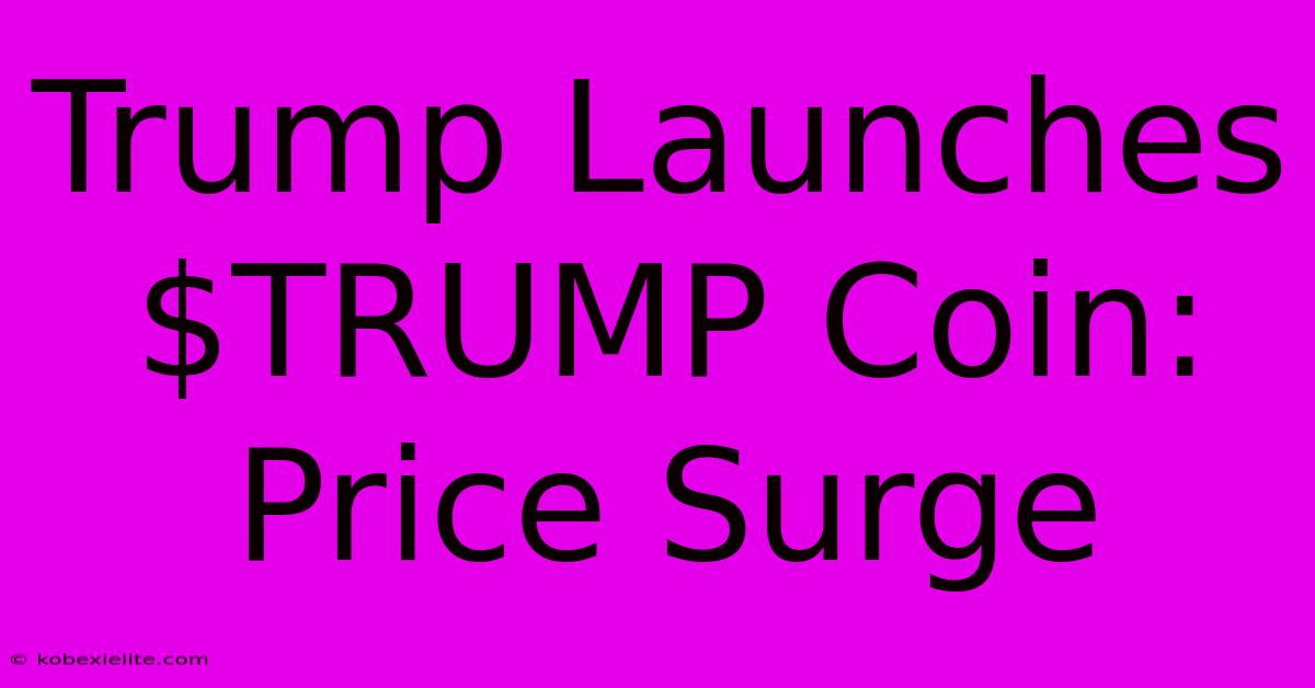 Trump Launches $TRUMP Coin: Price Surge