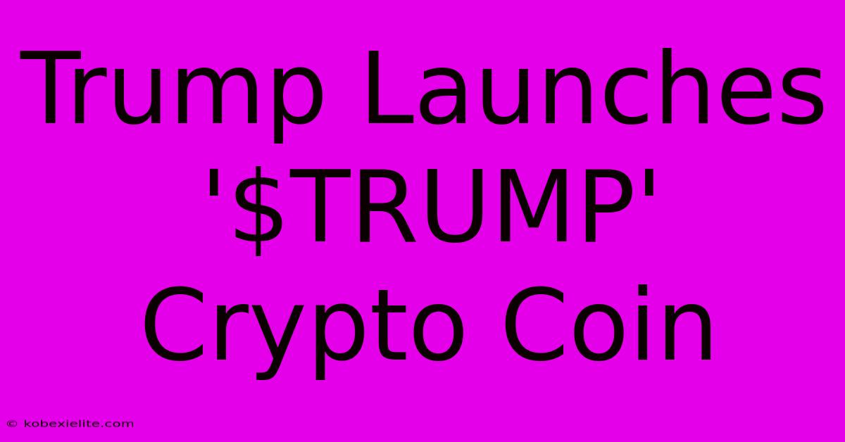 Trump Launches '$TRUMP' Crypto Coin