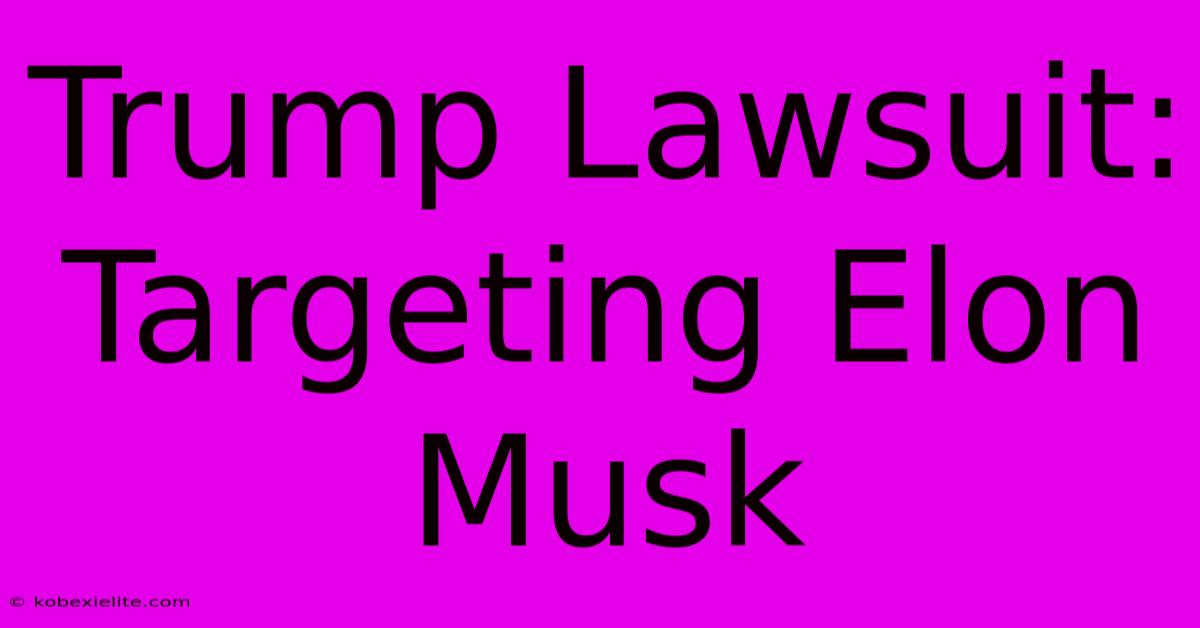 Trump Lawsuit: Targeting Elon Musk