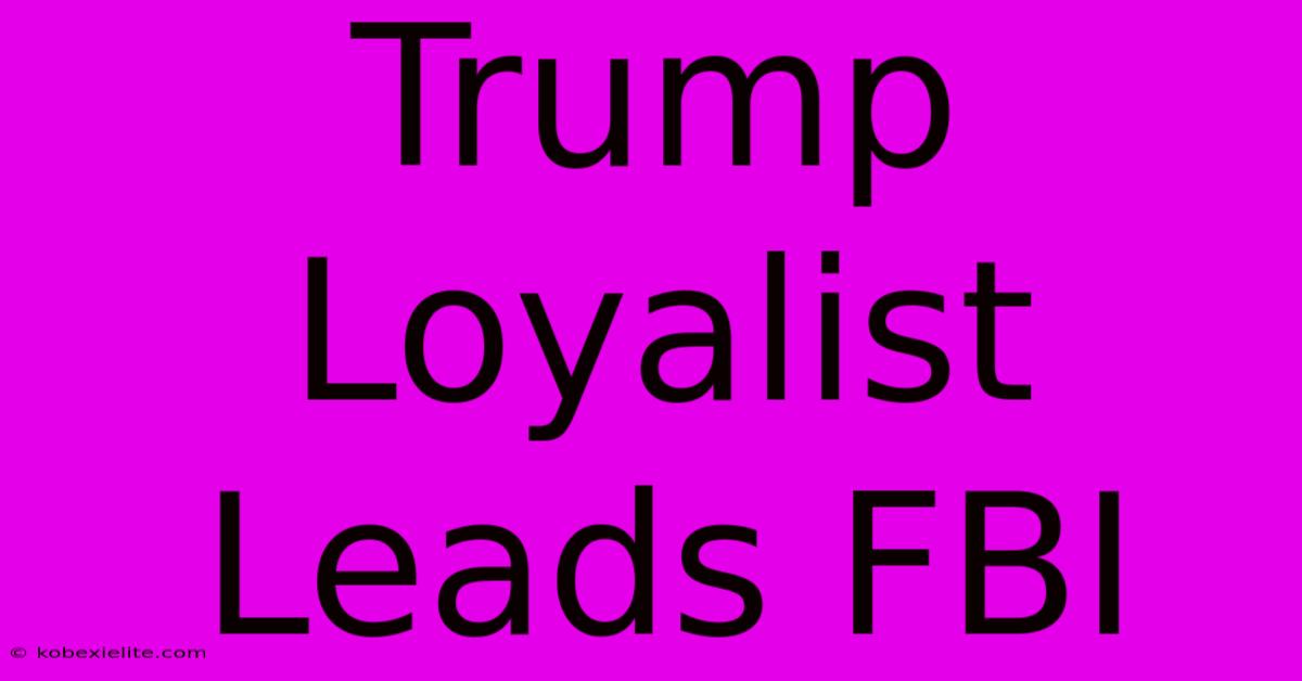 Trump Loyalist Leads FBI