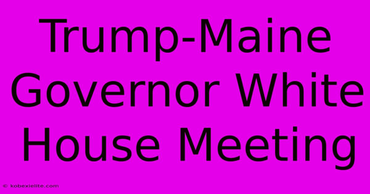 Trump-Maine Governor White House Meeting