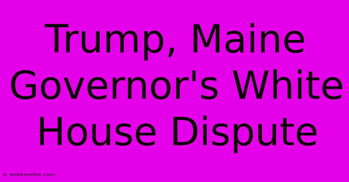 Trump, Maine Governor's White House Dispute