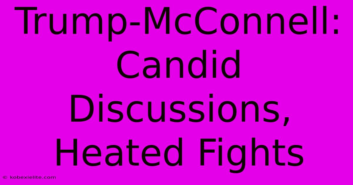 Trump-McConnell: Candid Discussions, Heated Fights