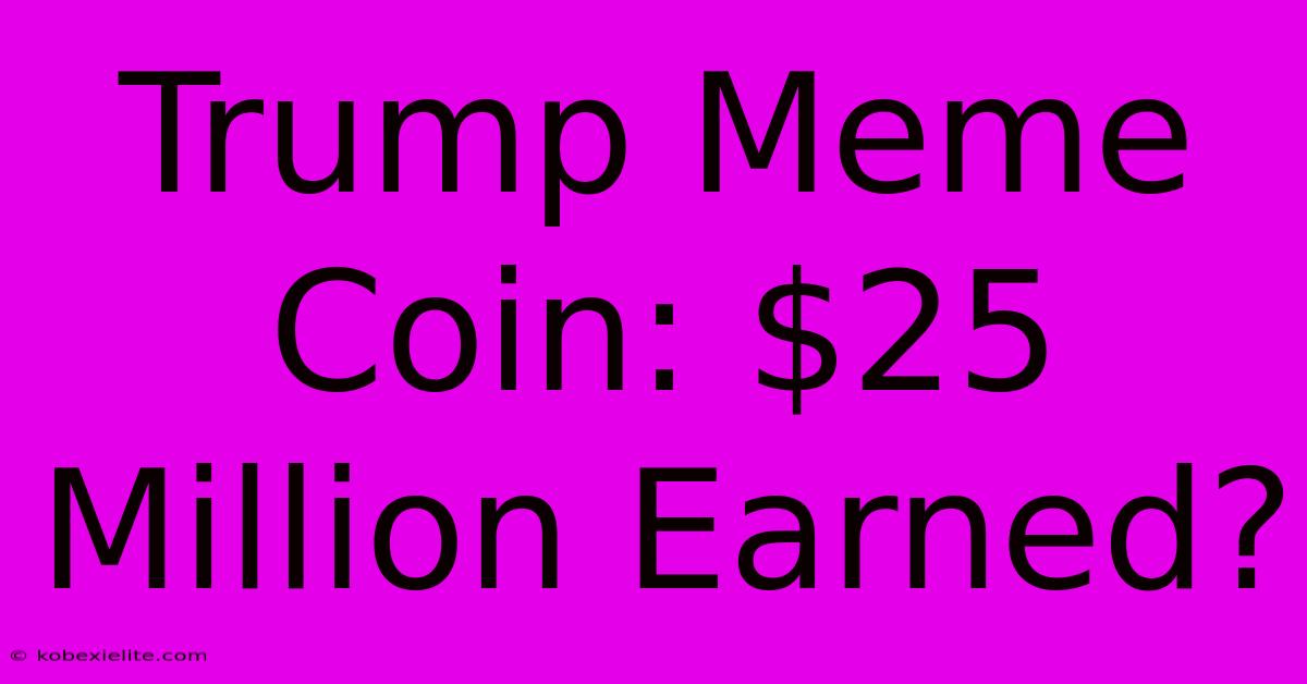 Trump Meme Coin: $25 Million Earned?