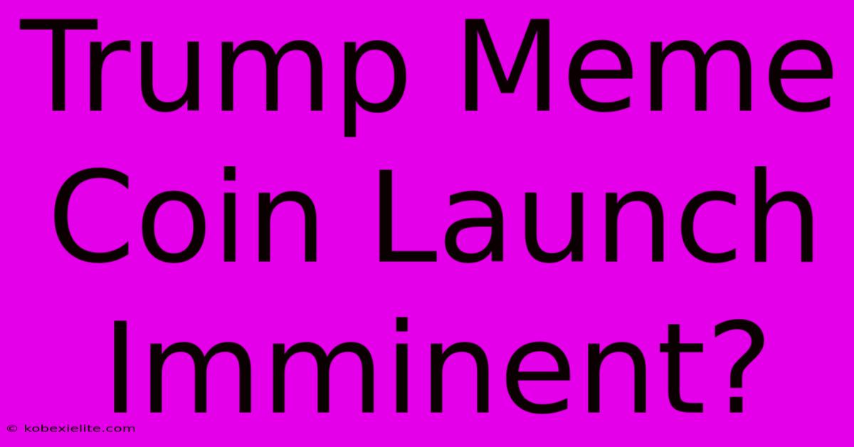 Trump Meme Coin Launch Imminent?