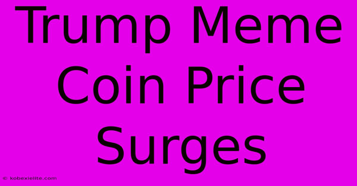 Trump Meme Coin Price Surges