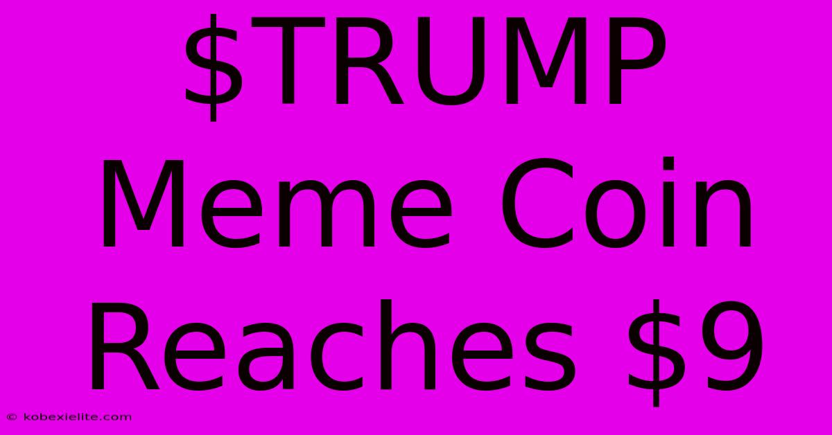 $TRUMP Meme Coin Reaches $9