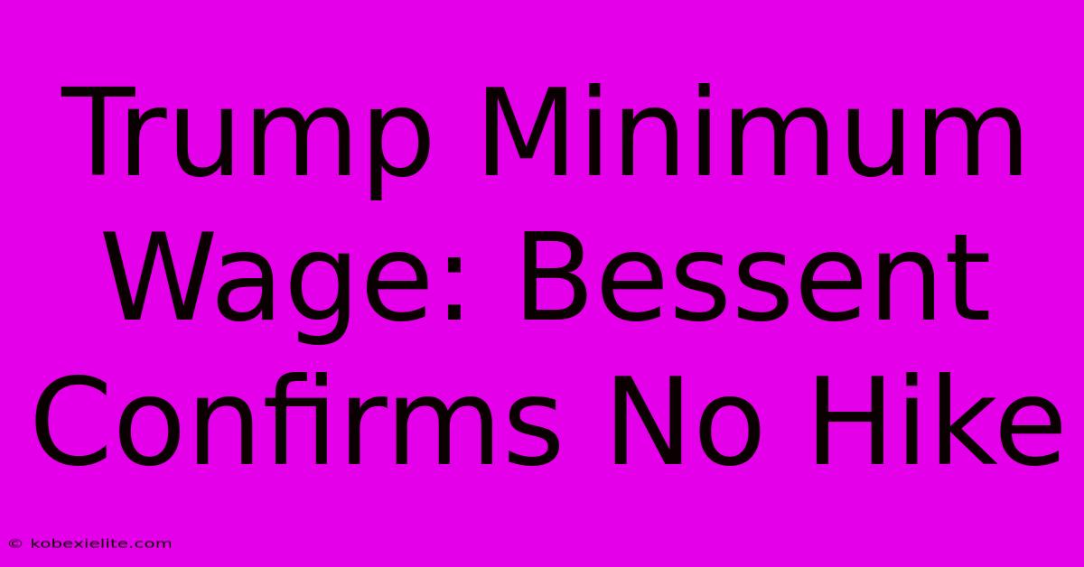 Trump Minimum Wage: Bessent Confirms No Hike