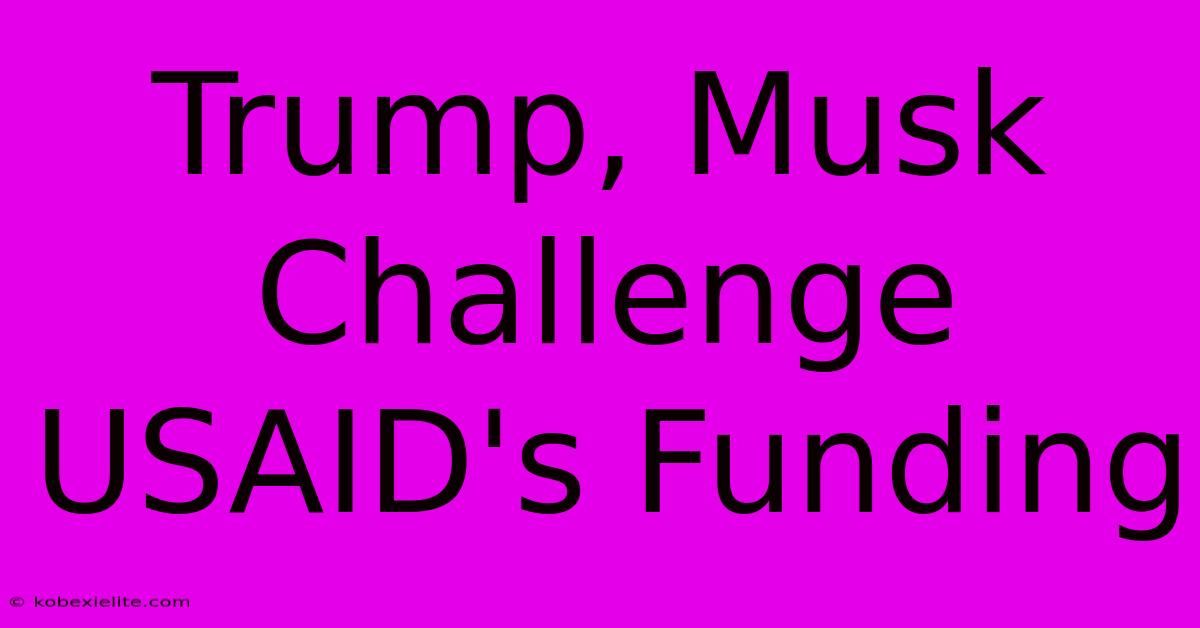 Trump, Musk Challenge USAID's Funding