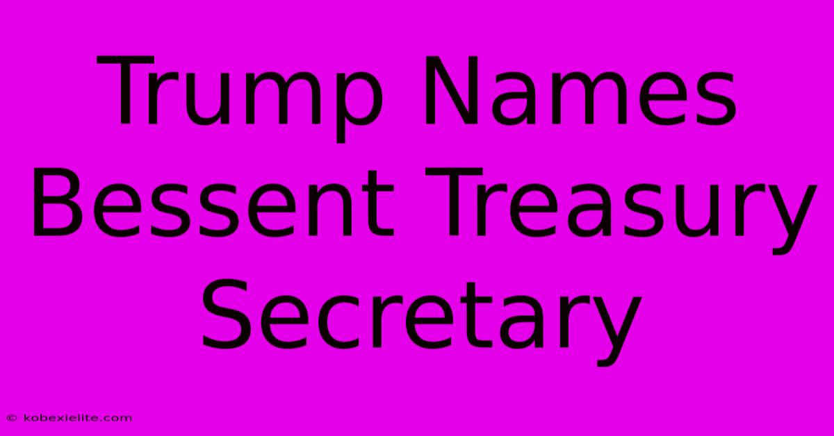 Trump Names Bessent Treasury Secretary